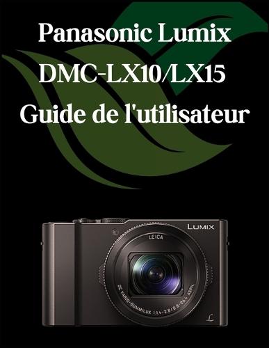 Panasonic Lumix DMC-LX10/LX15 Guide de l'utilisateur: Un manuel complet et détaillé pour les photographes et les créatifs pour les débutants et les seniors, des conseils de dépannage