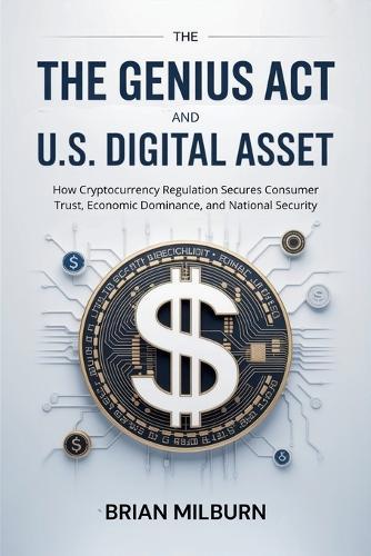 The GENIUS Act and U.S. Digital Asset: How Cryptocurrency Regulation Secures Consumer Trust, Economic Dominance, and National Security