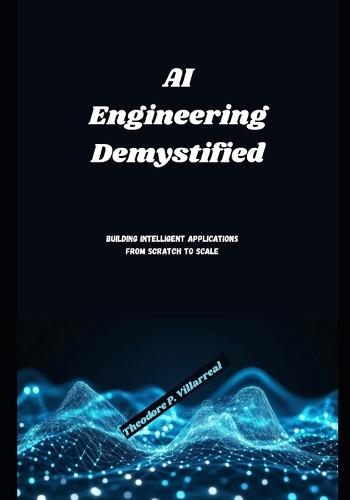 AI Engineering Demystified: Building Intelligent Applications from Scratch to Scale