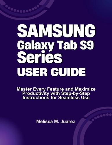 Samsung Galaxy Tab S9 Series User Guide: Master Every Feature and Maximize Productivity with Step-by-Step Instructions for Seamless Use