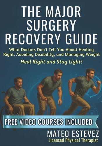 The Major Surgery Recovery Guide: What Doctors Don't Tell You About Healing Right, Avoiding Disability, and Managing Weight