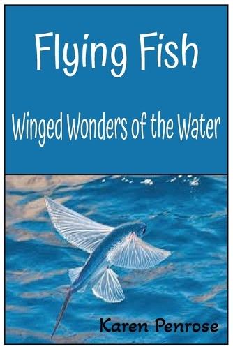 Flying Fish: Winged Wonders of the Water: A Kid's Guide / Marine Life and Biology / Ocean Animals and Conservation / Science / Educational / Photos / Hands-on Activities / Link to a Polynesian Legend /Weird and Strange Fish