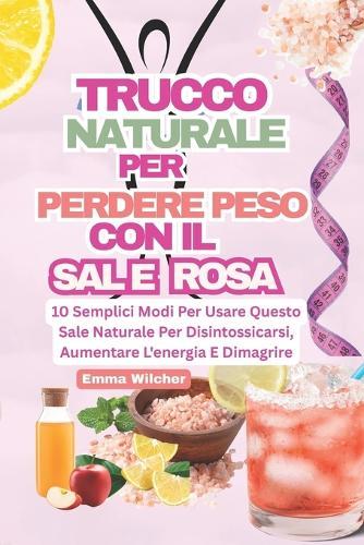 Trucco Naturale Per Perdere Peso Con Il Sale Rosa: 10 Semplici Modi Per Usare Questo Sale Naturale Per Disintossicarsi, Aumentare L'energia E Dimagrire