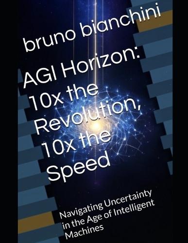 AGI Horizon: 10x the Revolution, 10x the Speed : Navigating Uncertainty in the Age of Intelligent Machines