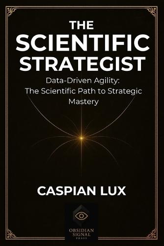 The Scientific Strategist: Data-Driven Agility: The Scientific Path to Strategic Mastery