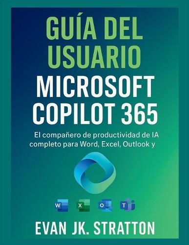 Guía del usuario de Microsoft Copilot 365: El compañero de productividad de IA completo para Word, Excel, Outlook y Teams