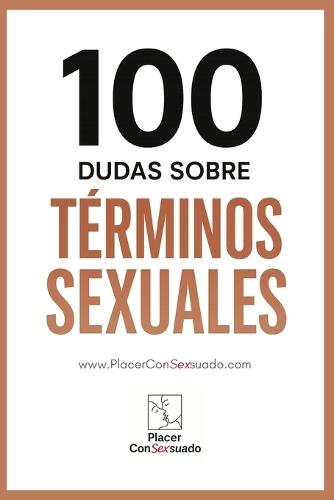 100 Dudas sobre... TÉRMINOS SEXUALES: Guía esencial para entender prácticas, kinks y tendencias actuales.