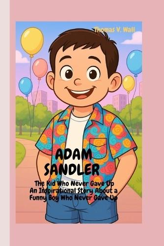 Adam Sandler: The Kid Who Never Gave Up-An Inspirational Story About a Funny Boy Who Never Gave Up