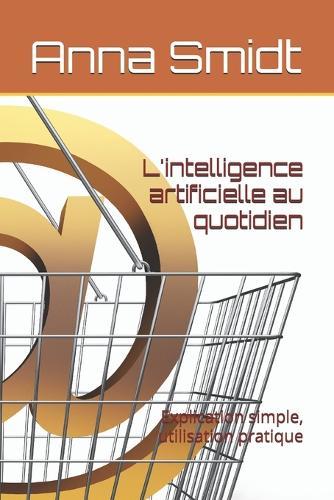 L'intelligence artificielle au quotidien: Explication simple, utilisation pratique