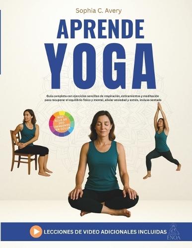 Aprende yoga: Guía completa con ejercicios sencillos de respiración, estiramientos y meditación para recuperar el equilibrio físico y mental, aliviar ansiedad y estrés, incluso sentado