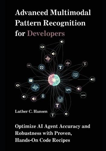Advanced Multimodal Pattern Recognition for Developers: Optimize AI Agent Accuracy and Robustness with Proven, Hands-On Code Recipes