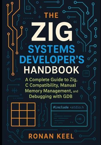 The Zig Systems Developer's Handbook: A Complete Guide to Zig, C Compatibility, Manual Memory Management, and Debugging with GDB