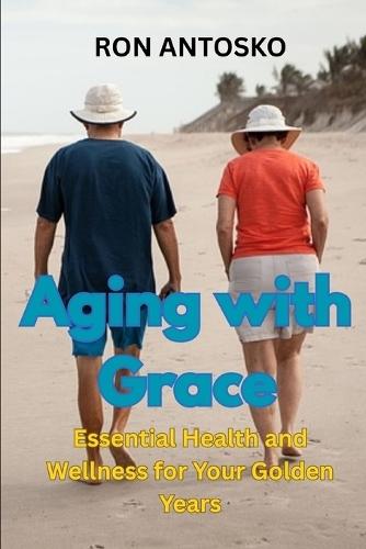 Aging with Grace: Essential Health and Wellness for Your Golden Years
