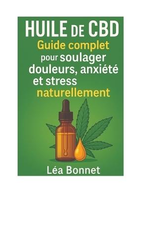 Huile de CBD: Guide complet pour soulager douleurs, anxiété et stress naturellement: huile cbd contre anxiétésoulagement naturel sans médicaments
