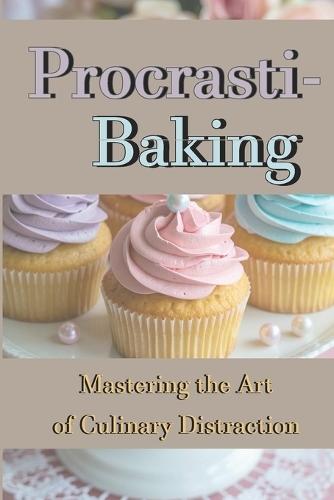 Procrasti-baking: Mastering the Art of Culinary Distraction