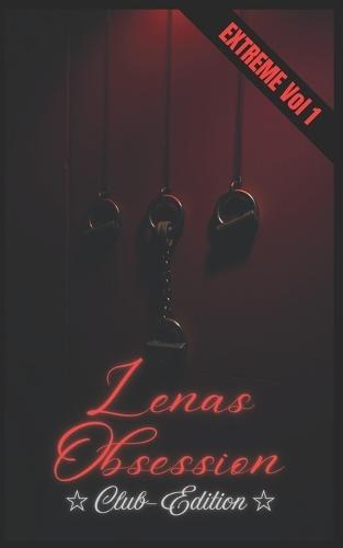 Lenas Obsession - Club Edition: Extreme Vol 1 - Erotische Kurzgeschichten, Extrem hart, aus der dunkelsten Ecke des Clubs