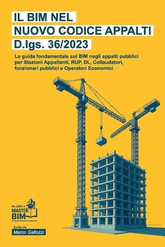 Il BIM nel Nuovo Codice Appalti D.lgs. 36 2023: La guida fondamentale sul BIM negli appalti pubblici per Stazioni Appaltanti, RUP, Direttori Lavori, Collaudatori, funzionari publici e Operatori Economici