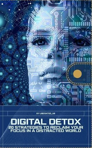 Digital Detox: 20 Strategies to Reclaim Your Focus in a Distracted World