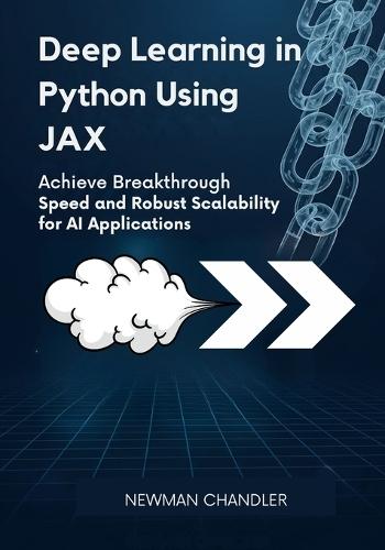 Deep Learning in Python Using JAX: Achieve Breakthrough Speed and Robust Scalability for AI Applications