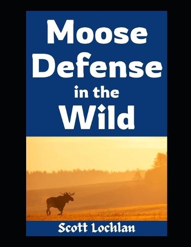 Moose Defense in the Wild: How Ordinary People Can Prepare for Close Encounters, Survive the Wilderness, and Keep Their Family Safe When Nature Fights Back