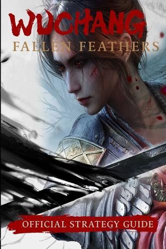 Wuchang: Fallen Feathers: Official Strategy Guide - Walkthrough, Bosses, Endings & Tips