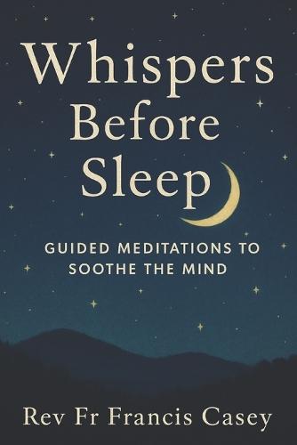 Whispers Before Sleep: Guided Meditations to Soothe the Mind: Calming Night Meditations for Better Sleep, Less Anxiety, and Inner Stillness