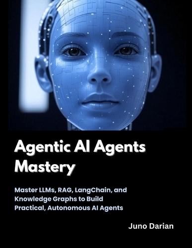 Agentic AI Agents Mastery: Master LLMs, RAG, LangChain, and Knowledge Graphs to Build Practical, Autonomous AI Agents
