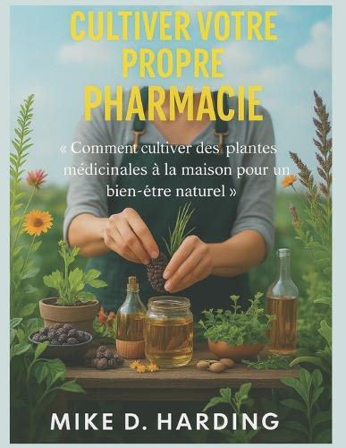 Cultiver Votre Propre Pharmacie: Comment cultiver des plantes médicinales à la maison pour un bien-être naturel