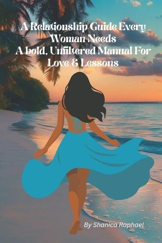 The Relationship Guide Every Woman Needs A bold, unfiltered manual for love & lessons: Real Talk for Women Who Are Ready to Choose Themselves