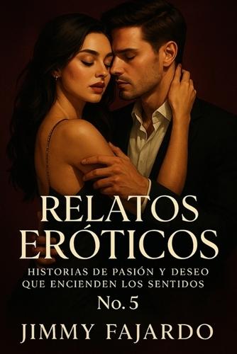 Relatos Eróticos: Historias De Pasión y Deseo Que Encienden Los Sentidos No. 5