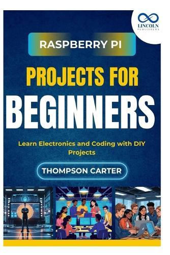 Raspberry Pi Projects for Beginners: Learn Electronics and Coding with DIY Projects