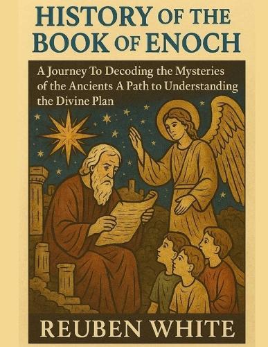 History of the Book of Enoch: A Journey To Decoding the Mysteries of the Ancients A Path to Understanding the Divine Plan