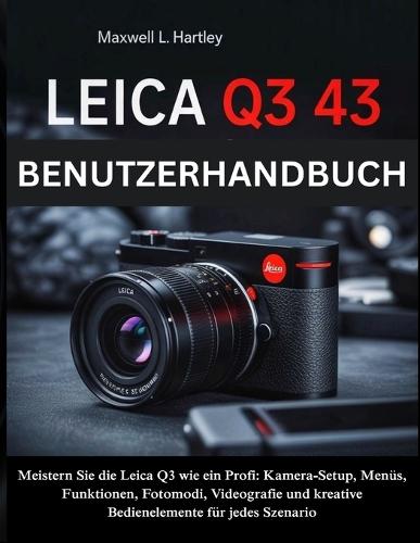 Leica Q3 43 Benutzerhandbuch: Das komplette Handbuch für Anfänger & Profis -Meistern Sie die Leica Q3 wie ein Profi: Kamera-Setup, Menüs, Funktionen, Fotomodi, Videografie und kreative Bedienelemente für jedes Szenario