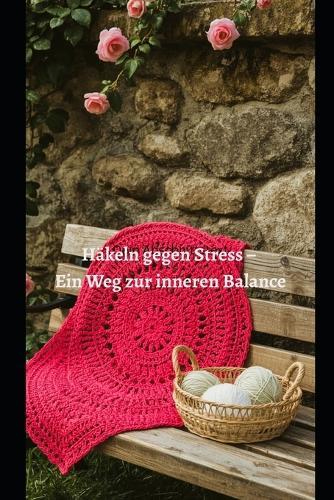 Häkeln gegen Stress - Ein Weg zur inneren Balance: Wie Handarbeit die Psyche stärkt
