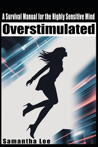 Overstimulated: A Survival Manual for the Highly Sensitive Mind