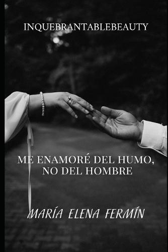 Me Enamoré del Humo, No del Hombre: Cómo dejar de traicionar tu alma por migajas emocionales y aprender a elegirte sin miedo