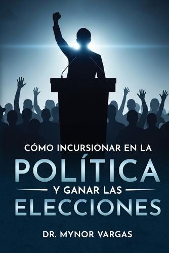 Cómo incursionar en la política y ganar las elecciones