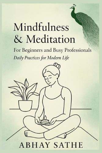 Mindfulness and Meditation for Beginners and Busy Professionals: Daily Practices for Modern Life: Simple Mindfulness for Modern Life.