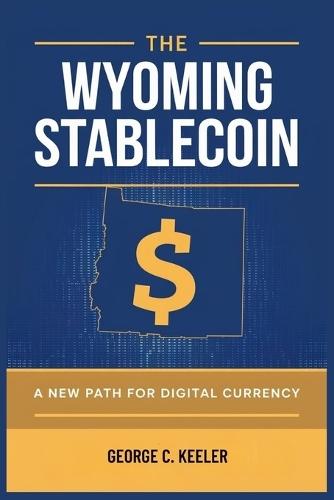 The Wyoming Stablecoin: A New Path for Digital Currency: How One State is Reshaping the Future of Money and Financial Sovereignty