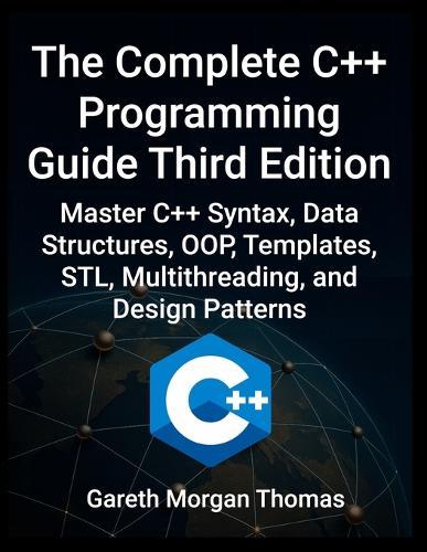 Complete C++ Programming Guide Third Edition: Master C++ Syntax, Data Structures, OOP, Templates, STL, Multithreading, and Design Patterns