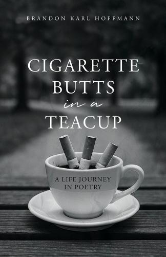Cigarette Butts in a Teacup: A Life Journey In Poetry