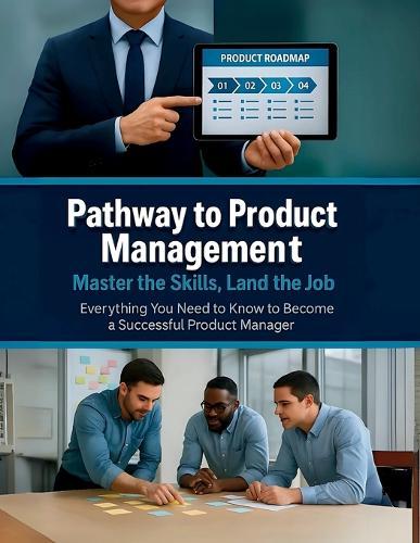 Pathway to Product Management: Master the Skills, Land the Job: Everything You Need to Know to Become a Successful Product Manager