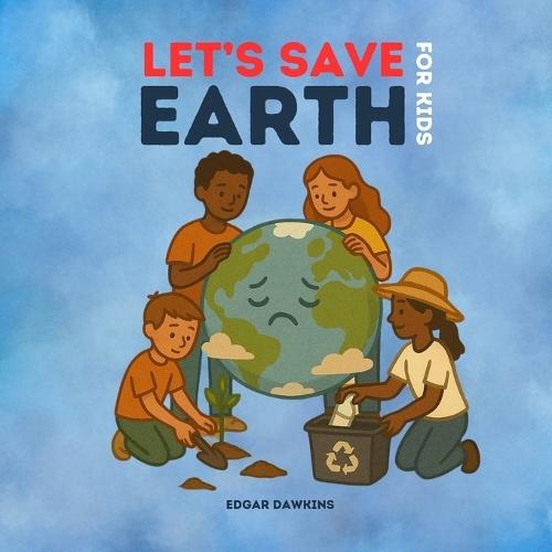 Let's Save Earth for Kids: Teaching Recycling, Sustainability, and Eco-friendly Practices to Protect Our Planet