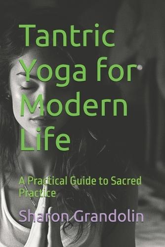 Tantric Yoga for Modern Life: A Practical Guide to Sacred Practice