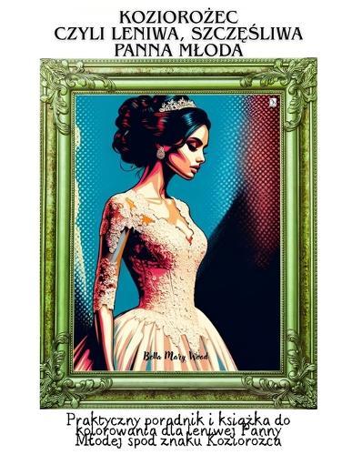 Koziorożec, czyli leniwa, szczęśliwa Panna Mloda: Praktyczny poradnik i książka do kolorowania dla leniwej Panny Mlodej spod znaku Koziorożca