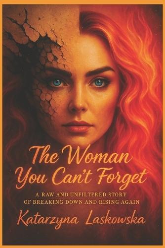 The Woman You Can't Forget: A Raw and Unfiltered Story of Breaking Down and Rising Again