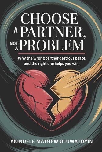 Choose a Partner, Not Problem: Why the Wrong Partner Destroys Peace, and the Right One Helps You Win