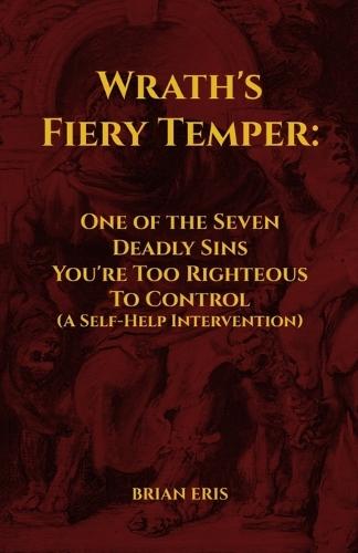 Wrath's Fiery Temper: One of the Seven Deadly Sins You're Too Righteous To Control (A Self-Help Intervention)