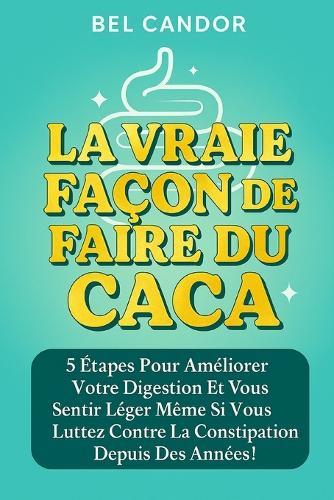 La Vraie Façon de Faire Du Caca: 5 étapes pour améliorer votre digestion et vous sentir léger même si vous luttez contre la constipation depuis des années !
