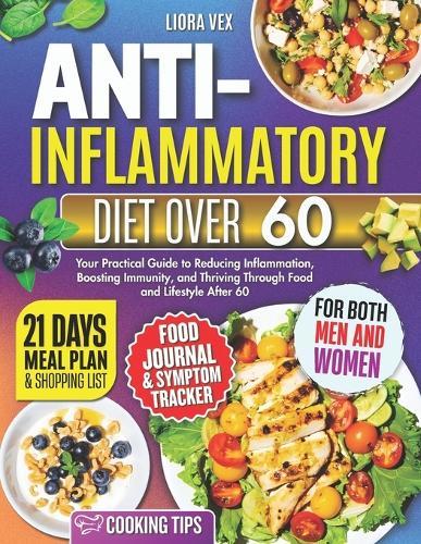 Anti-Inflammatory Over 60: Your Practical Guide to reducing Inflammation, Boosting Immunity, and Thriving Through Food and Lifestyle After 60